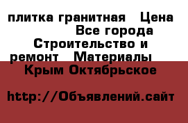 плитка гранитная › Цена ­ 5 000 - Все города Строительство и ремонт » Материалы   . Крым,Октябрьское